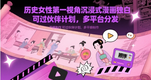 历史女性第一视角沉浸式漫画独白解说视频制作，可过伙伴计划，多平台分发-副业心选