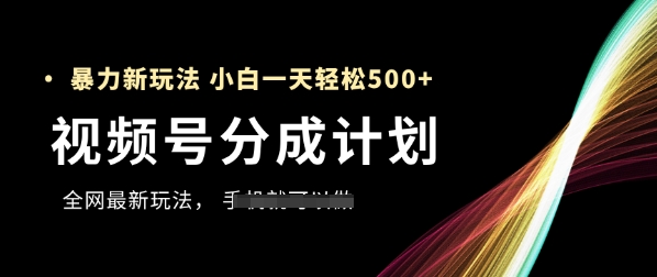 视频号分成计划，全网最暴力玩法，新手一天也能轻松5张+ - 副业心选-副业心选