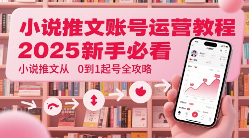 小说推文账号运营起号教程，2025新手必看，小说推文从0到1起号全攻略 - 副业心选-副业心选