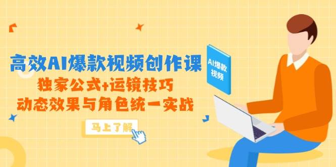 高效AI爆款视频创作课，独家公式+运镜技巧，动态效果与角色统一实战-副业心选