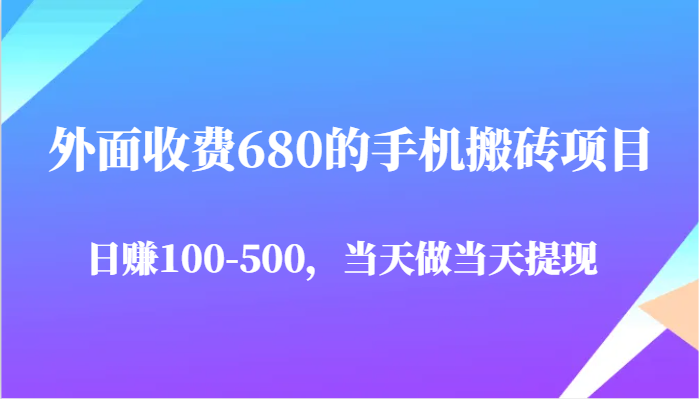 外面收费680的手机搬砖项目，日赚100-500完全没有问题，当天做当天提现 - 副业心选-副业心选