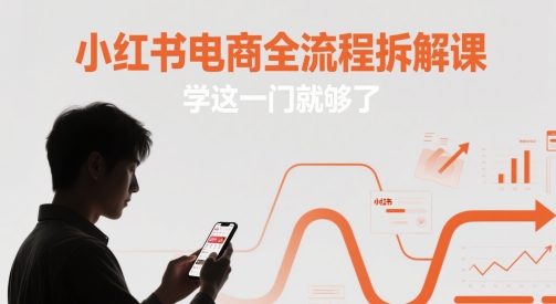 小红书电商全流程拆解课，学这一门就够了 - 副业心选-副业心选