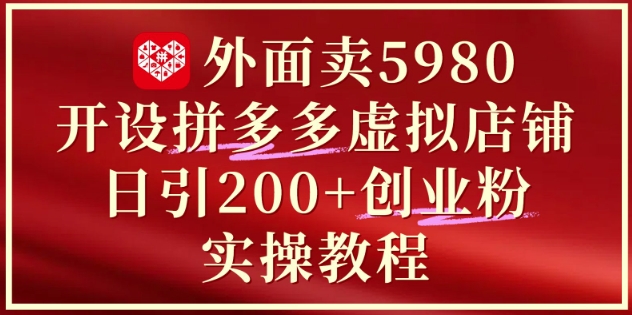 外面卖5980开设拼多多虚拟店铺：单日引流200+创业付费粉实战教程 - 副业心选-副业心选