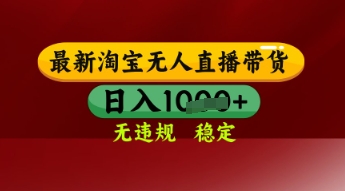 【最新】淘宝无人直播带货，独家技术，日入多张，无违规无封号，操作简单，长期稳定-副业心选