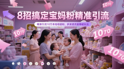 8招搞定宝妈粉精准引流，精准引流10万本地母婴粉，多渠道流量爆破玩法 - 副业心选-副业心选