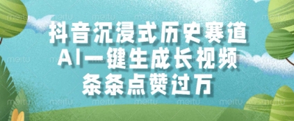抖音沉浸式历史赛道，AI一键生成长视频，条条点赞过W - 副业心选-副业心选