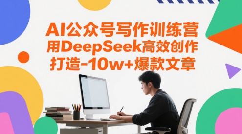 AI公众号写作训练营，用DeepSeek高效创作，打造10w+爆款文章 - 副业心选-副业心选