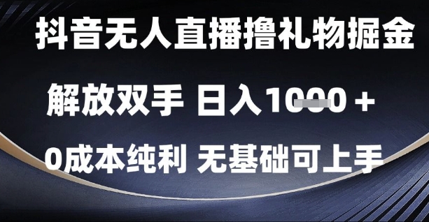 抖音无人直播撸礼物掘金，解放双手，日入1k，0成本纯利，无基础可上手 - 副业心选-副业心选