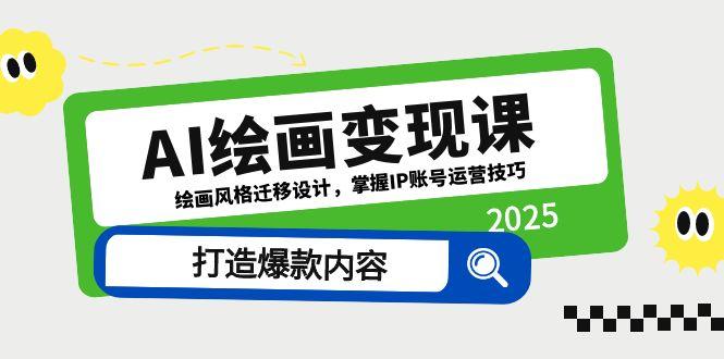 （14710期）AI绘画变现课，绘画风格迁移设计，掌握IP账号运营技巧，打造爆款内容 - 副业心选-副业心选
