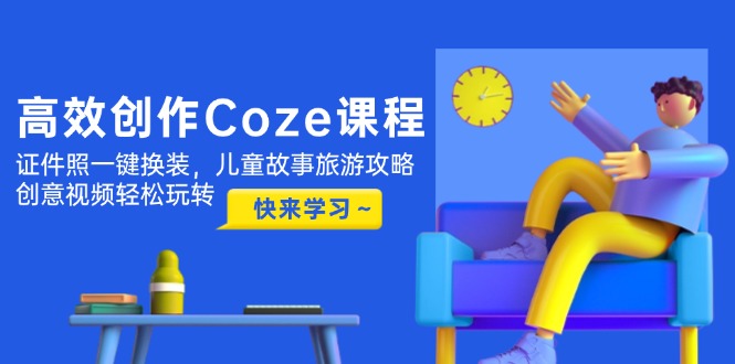 （14707期）高效创作Coze课程，证件照一键换装，儿童故事旅游攻略，创意视频轻松玩转-副业心选