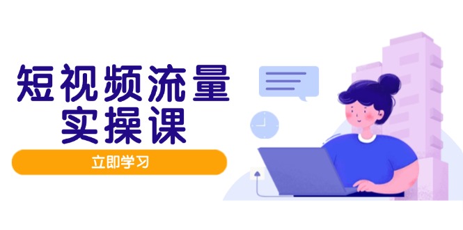 （14727期）短视频流量实战班，人设打造内容优化，矩阵投放管控有序，助力流量变现路 - 副业心选-副业心选
