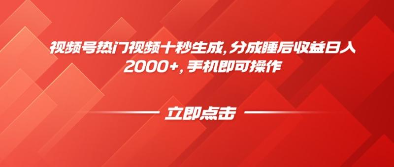 （14742期）视频号热门视频十秒生成，分成睡后收益日入2000+，手机即可操作-副业心选