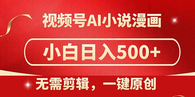 （14759期）视频号AI小说漫画，无需剪辑，一键洗稿原创，小白日入500+，喂饭级教程 - 副业心选-副业心选