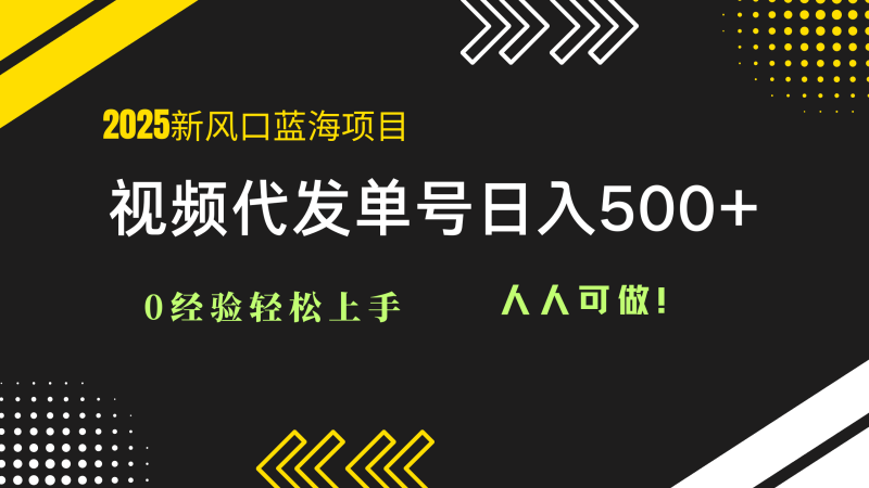 （14749期）2025视频代发蓝海项目：0经验轻松上手，单号日入500+，人人可做！ - 副业心选-副业心选