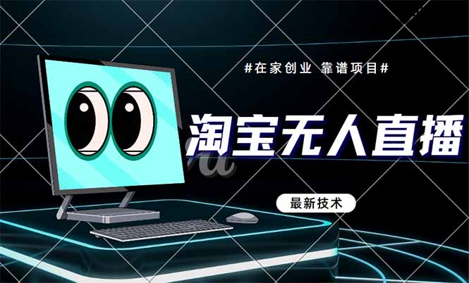（14745期）淘宝无人直播带货9.0，最新技术，不违规，不封号，当天播，当天见收益… - 副业心选-副业心选