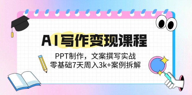 （14769期）AI写作变现课程：PPT制作，文案撰写实战，零基础7天周入3k+案例拆解 - 副业心选-副业心选
