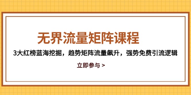 （14763期）无界流量矩阵课程，3大红榜蓝海挖掘，趋势矩阵流量飙升，强势免费引流逻辑 - 副业心选-副业心选