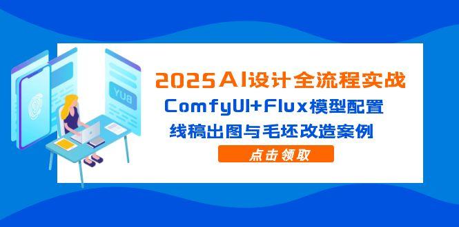 （14790期）2025AI设计全流程实战：ComfyUI+Flux模型配置，线稿出图与毛坯改造案例 - 副业心选-副业心选