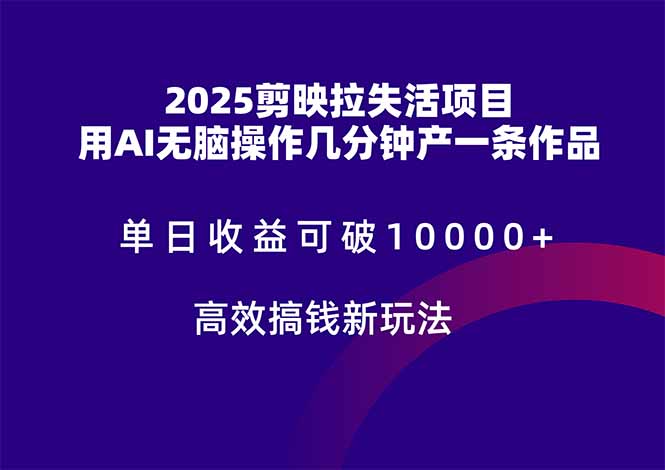 （14784期）2025剪映拉失活项目，单日收益可破10000+，用AI无脑制作作品，高效搞… - 副业心选-副业心选