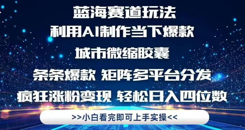 （14783期）利用Ai制作全网爆火的城市微缩胶囊，条条爆款，多平台分发，疯狂涨粉变… - 副业心选-副业心选