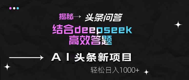 （14781期）揭秘头条问答新玩法！结合deepseek高效答题，轻松日入1000+ - 副业心选-副业心选