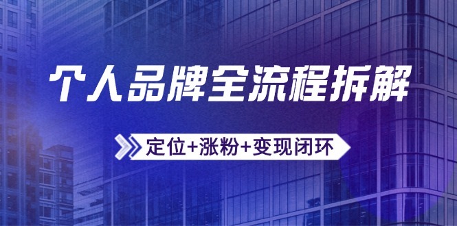 （14799期）个人品牌全流程拆解：定位+涨粉+变现闭环，微信生态运营与资源整合 - 副业心选-副业心选
