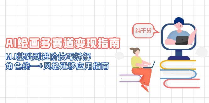 （14798期）AI绘画多赛道变现指南：MJ基础到进阶技巧拆解，角色统一+风格迁移应用指南-副业心选