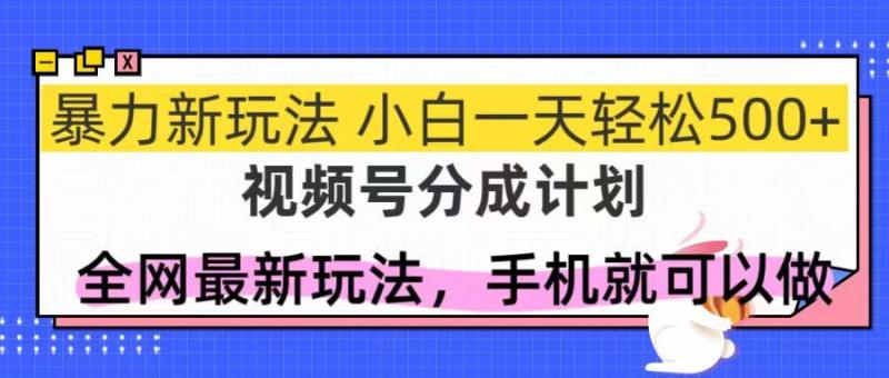 （14815期）视频号分成计划，全网最暴力玩法，新手一天也能轻松500+ - 副业心选-副业心选