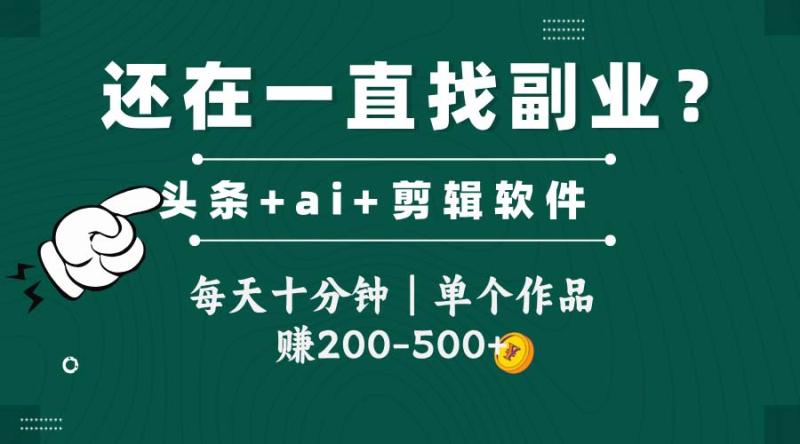 （14844期）头条全新玩发加持软件搬视频，每天十分钟，单个作品收入200-500左右 - 副业心选-副业心选