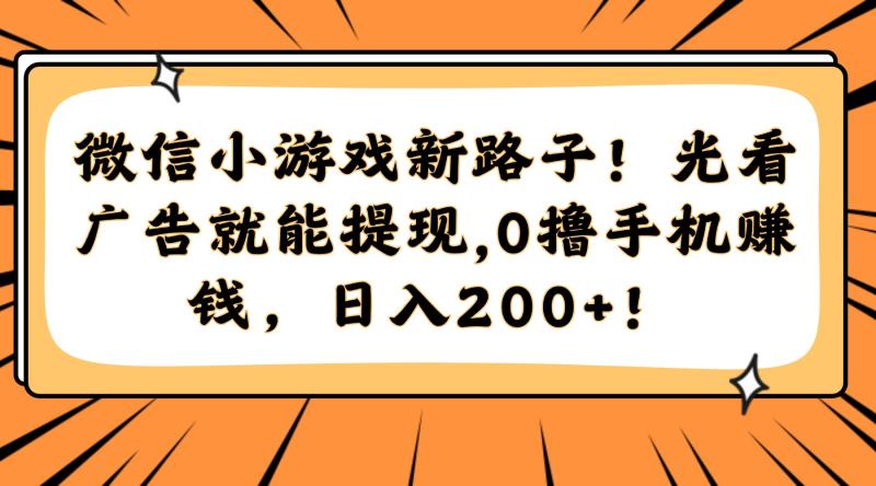 （14864期）微信小游戏新路子！光看广告就能提现，0撸手机赚钱，日入200+！ - 副业心选-副业心选
