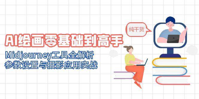 AI绘画零基础到高手，Midjourney工具全解析，参数设置与摄影应用实战-副业心选