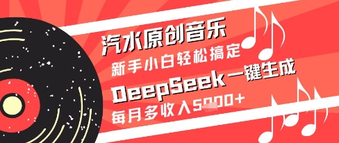 汽水原创音乐DeepSeek一键生成新手小白轻松搞定每月多收入5k+-副业心选