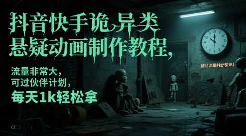 抖音快手诡异类悬疑动画制作教程，流量非常大，可过伙伴计划，每天1k轻松拿-副业心选