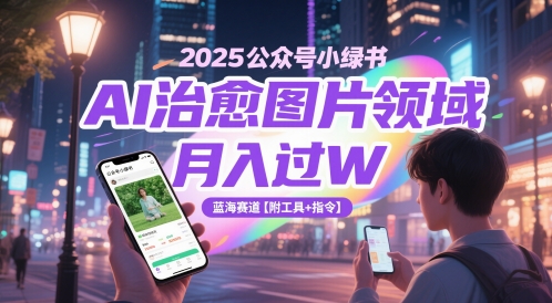 2025公众号小绿书AI治愈图片领域，月入过W，蓝海赛道【附工具+指令】 - 副业心选-副业心选
