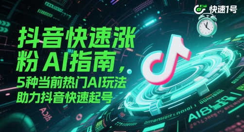 抖音快速涨粉AI指南，5种当前热门AI玩法，助力抖音快速起号 - 副业心选-副业心选