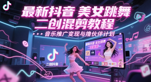 最新抖音美女跳舞二创混剪教程，流量高，音乐推广变现与撸伙伴计划 - 副业心选-副业心选