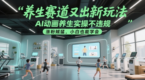 养生赛道又出新玩法，AI动画养生实操不违规，涨粉贼猛，小白也能学会 - 副业心选-副业心选