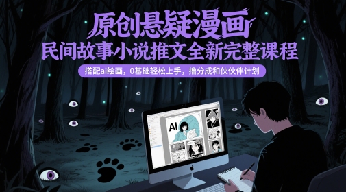 原创悬疑漫画民间故事小说推文全新完整课程， 搭配ai绘画，0基础轻松上手，撸分成和伙伴计划-副业心选