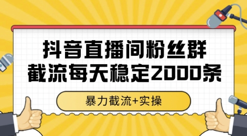 抖音直播间粉丝群暴力截流，一台电脑每天稳定2000条数据，暴力截流+实操 - 副业心选-副业心选