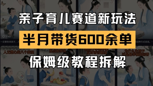 AI亲子育儿赛道新玩法，新号半个月带货600多单，保姆级教程拆解-副业心选