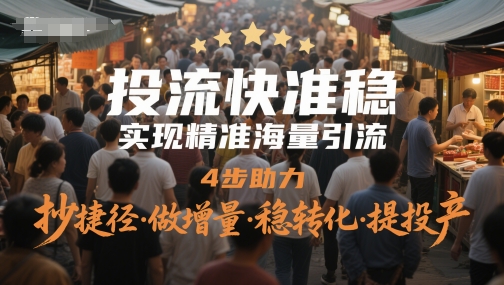 投流快准稳，实现精准海量引流，4步助力，抄捷径·做增量·稳转化·提投产 - 副业心选-副业心选