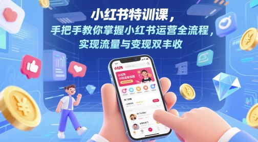 小红书特训课，手把手教你掌握小红书运营全流程，实现流量与变现双丰收 - 副业心选-副业心选
