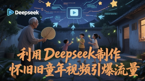 利用Deepseek制作怀旧童年视频引爆流量 - 副业心选-副业心选