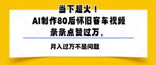 当下超火！AI制作80后怀旧客车视频，条条点赞过W - 副业心选-副业心选