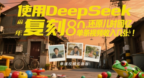 使用DeepSeek复刻80后童年，还原儿时回忆，单条视频收入几张 - 副业心选-副业心选