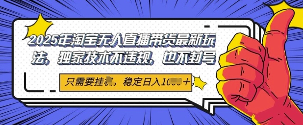 2025年淘宝无人直播带货最新玩法，独家技术不违规，稳定日入几张，小白也能当天开单-副业心选