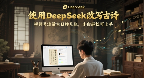 使用DeepSeek改写古诗，视频号流量主日挣几张，小白轻松可上手 - 副业心选-副业心选