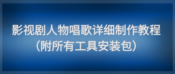 影视剧人物唱歌详细制作教程，点赞量动辄几十W（附所有工具安装包） - 副业心选-副业心选