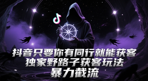 抖音只要你有同行就能获客，独家野路子获客玩法，暴力截流 - 副业心选-副业心选