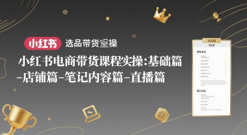 小红书电商带货课程实操：基础篇-选品篇-店铺篇-笔记内容篇-直播篇 - 副业心选-副业心选